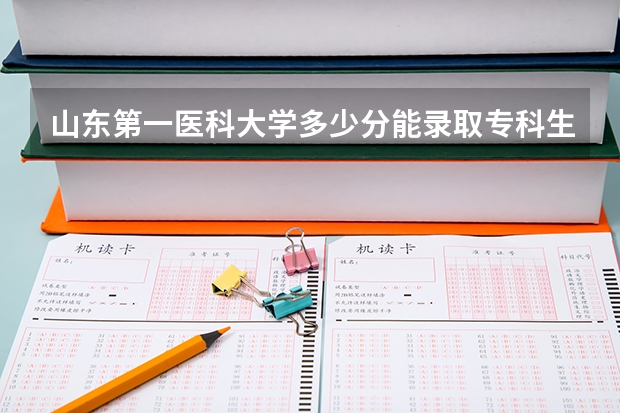山东第一医科大学多少分能录取专科生？