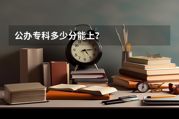 公办专科多少分能上？