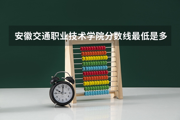 安徽交通职业技术学院分数线最低是多少
