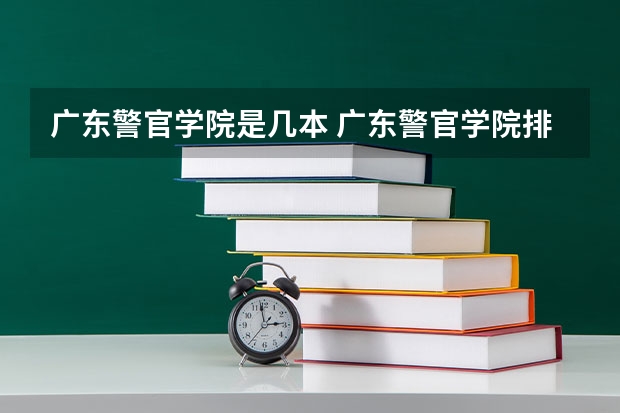 广东警官学院是几本 广东警官学院排名情况如何