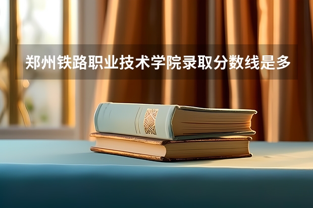 郑州铁路职业技术学院录取分数线是多少