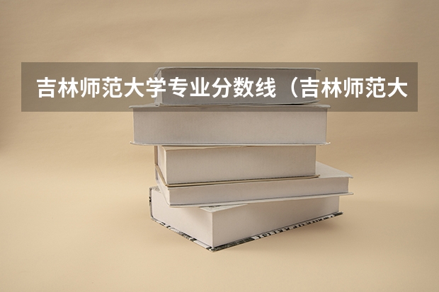 吉林师范大学专业分数线(吉林师范大学专升本分数线)