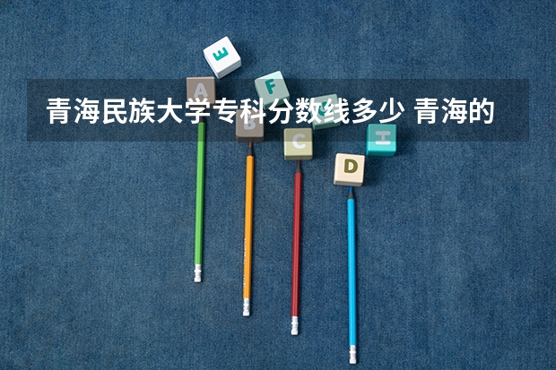 青海民族大学专科分数线多少 青海的大学排名一览表及分数线