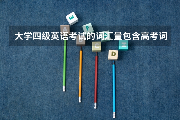 大学四级英语考试的词汇量包含高考词汇吗?