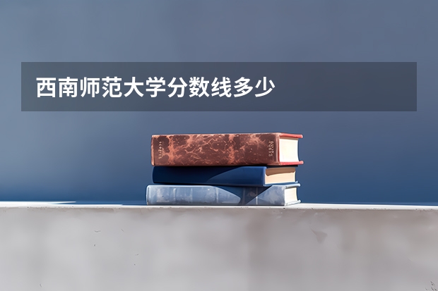 西南师范大学分数线多少