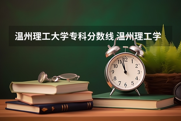 温州理工大学专科分数线 温州理工学院专业分数线