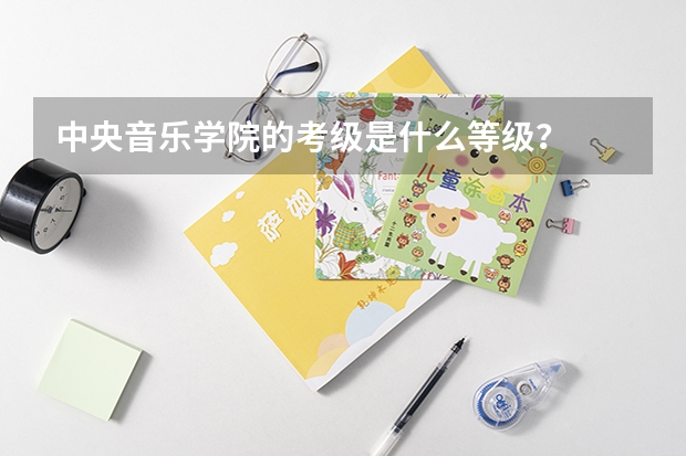 中央音乐学院的考级是什么等级？