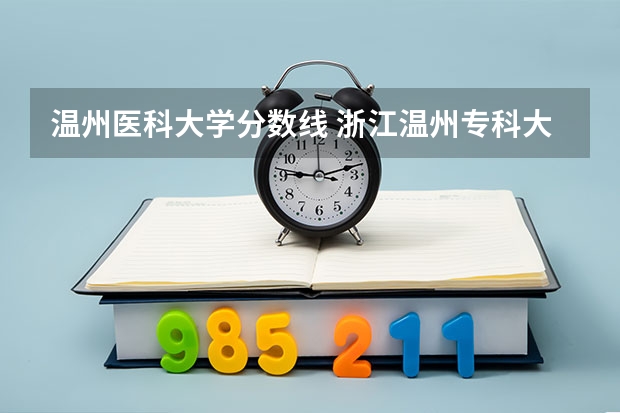 温州医科大学分数线 浙江温州专科大学有几所？还有去年的各分数线？