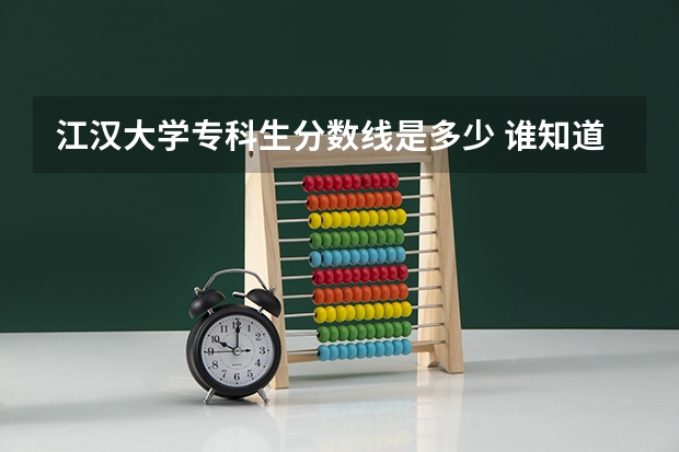 江汉大学专科生分数线是多少 谁知道今年江汉大学文理学院的专科分数线