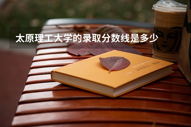 太原理工大学的录取分数线是多少