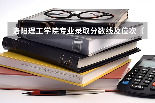 洛阳理工学院专业录取分数线及位次（洛阳理工学院专升本录取分数线）
