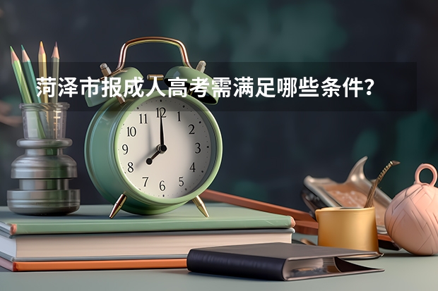 菏泽市报成人高考需满足哪些条件？