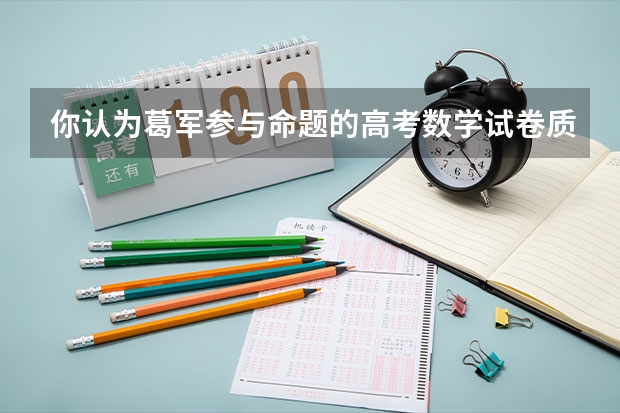 你认为葛军参与命题的高考数学试卷质量怎么样，今年他会参与命题吗？