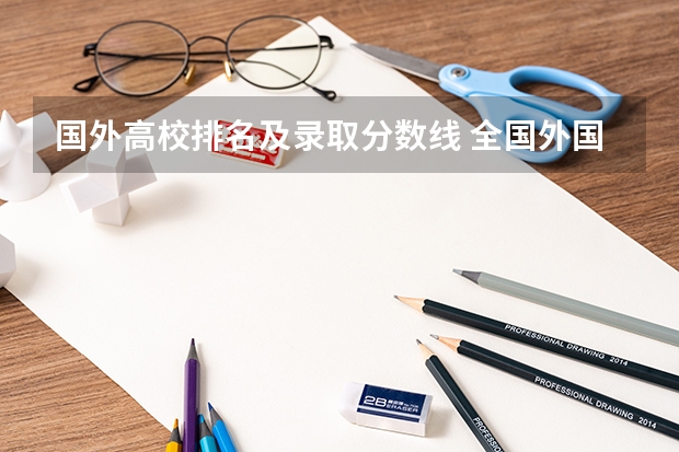 国外高校排名及录取分数线 全国外国语大学排名及分数线