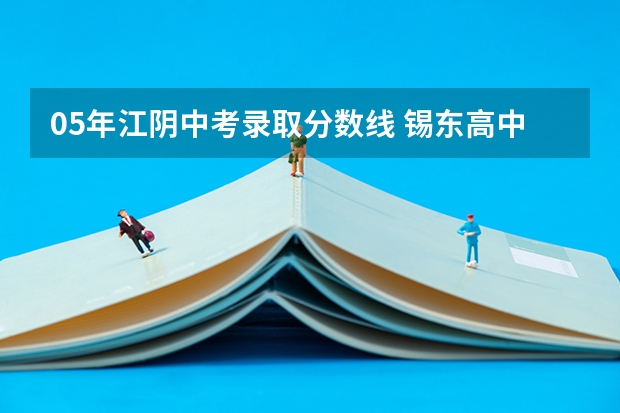 05年江阴中考录取分数线 锡东高中在无锡排名