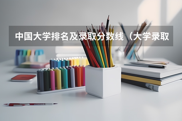 中国大学排名及录取分数线（大学录取分数线及排名）