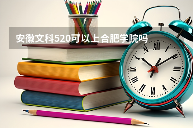 安徽文科520可以上合肥学院吗
