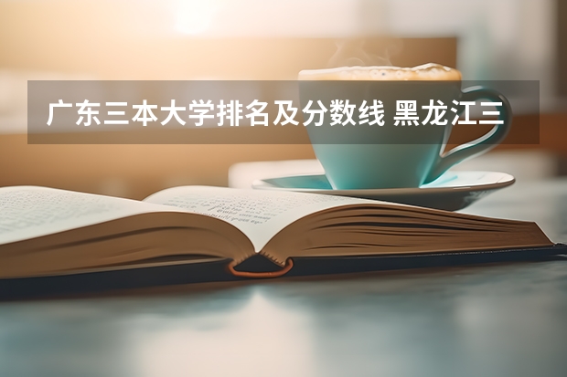广东三本大学排名及分数线 黑龙江三本大学排名及分数线