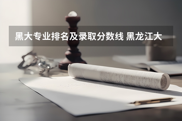 黑大专业排名及录取分数线 黑龙江大学法学录取分数线2023年