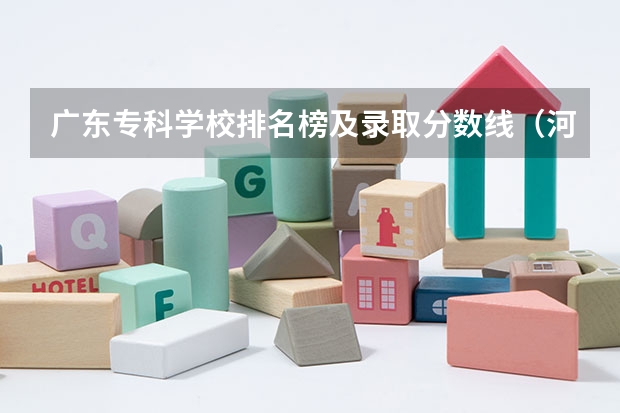 广东专科学校排名榜及录取分数线（河南公办大专院校排名以及录取分数）