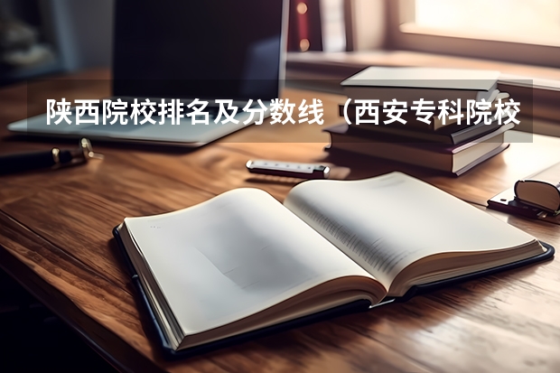 陕西院校排名及分数线（西安专科院校排名及分数线）