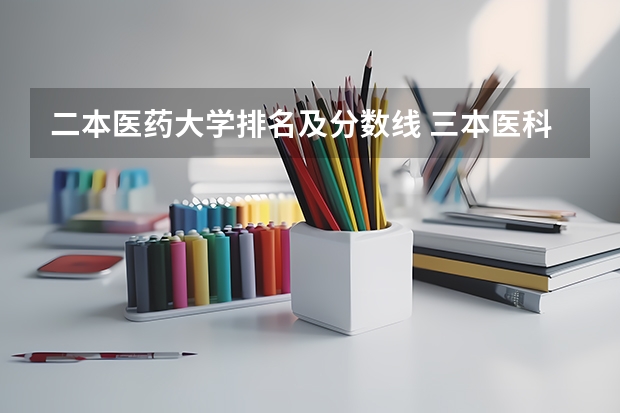 二本医药大学排名及分数线 三本医科大学排名及分数线