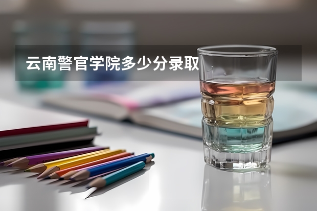 云南警官学院多少分录取