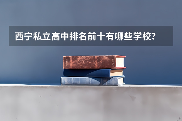 西宁私立高中排名前十有哪些学校？
