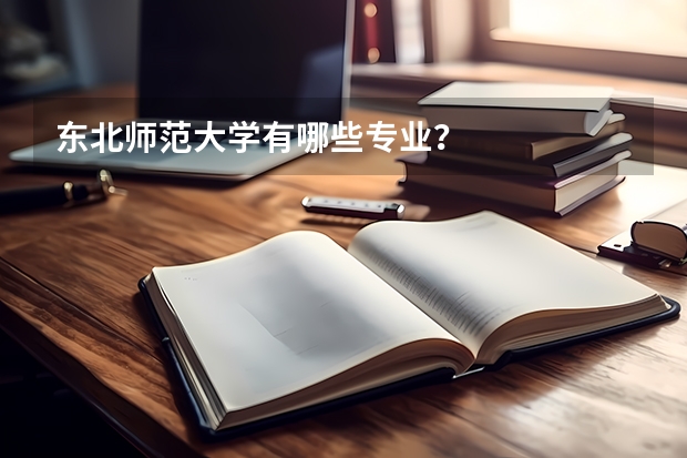 东北师范大学有哪些专业？