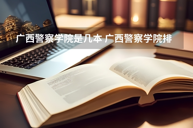 广西警察学院是几本 广西警察学院排名情况如何
