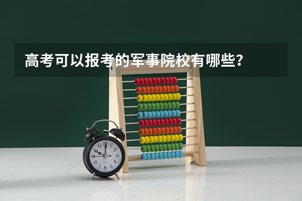高考可以报考的军事院校有哪些？