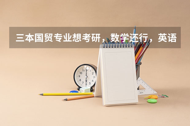 三本国贸专业想考研,数学还行,英语很差很差,不知道该考什么专业,和大学,本人没有特别喜欢的专业,希