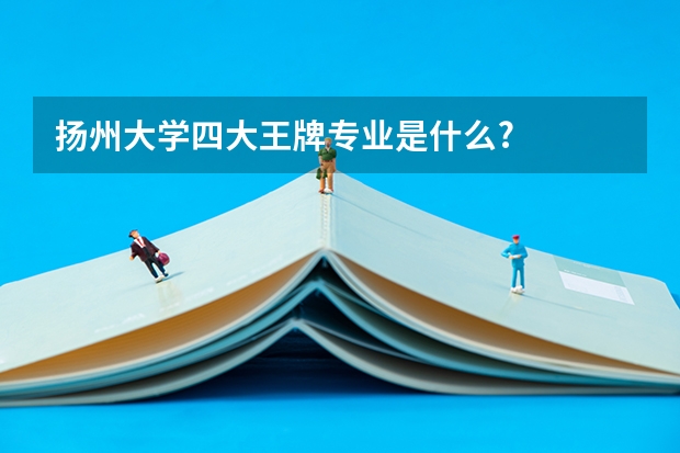 扬州大学四大王牌专业是什么?