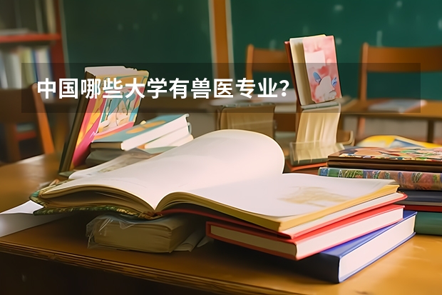 中国哪些大学有兽医专业？