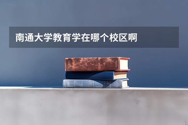 南通大学教育学在哪个校区啊