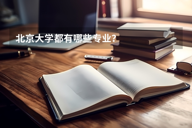 北京大学都有哪些专业？