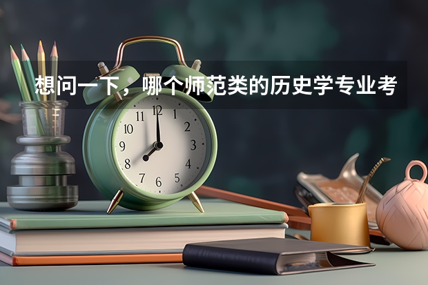 想问一下，哪个师范类的历史学专业考研会相对比较好考些呢，竞争能小一些，不是好学校也没事