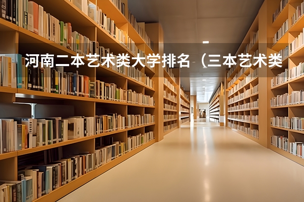 河南二本艺术类大学排名（三本艺术类的大学排名？）
