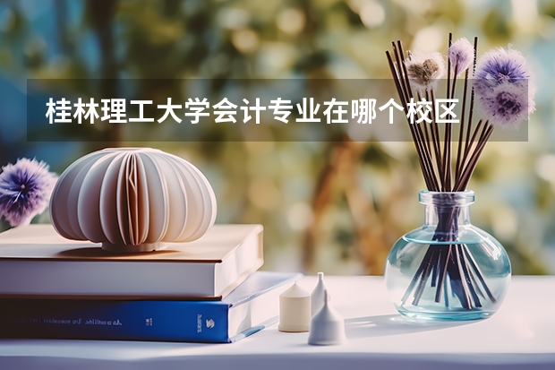 桂林理工大学会计专业在哪个校区