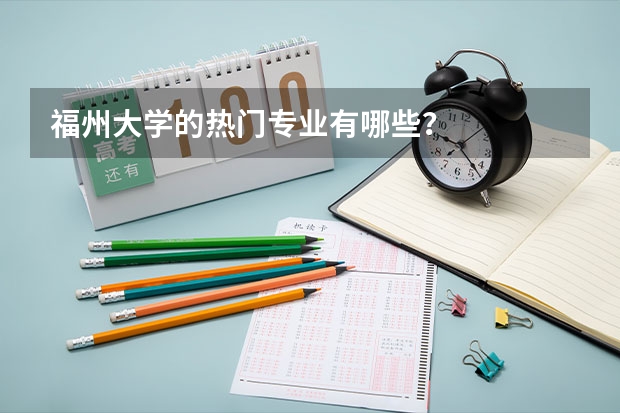 福州大学的热门专业有哪些？