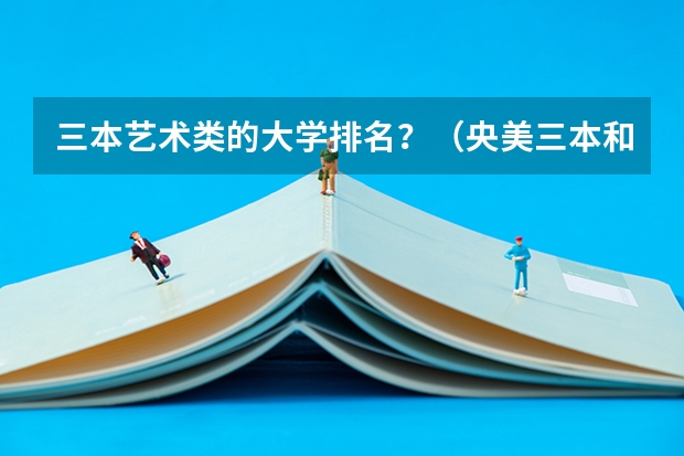 三本艺术类的大学排名？（央美三本和德州学院美术系，这两个那个学校的专业好？）
