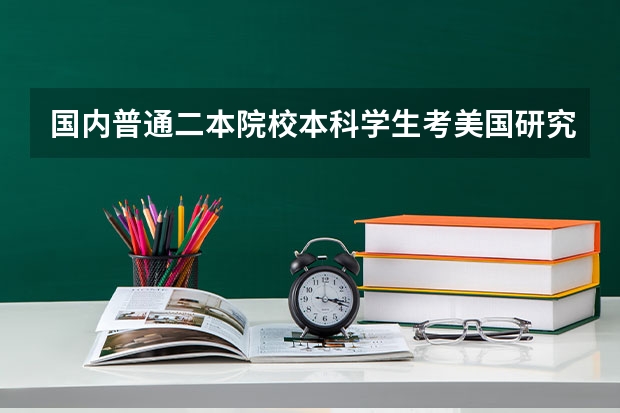 国内普通二本院校本科学生考美国研究生希望大吗?需要什么要求?