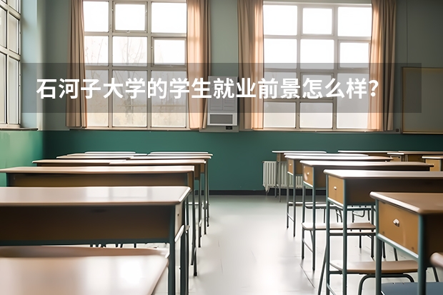 石河子大学的学生就业前景怎么样？