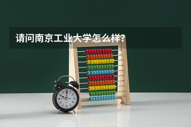 请问南京工业大学怎么样？