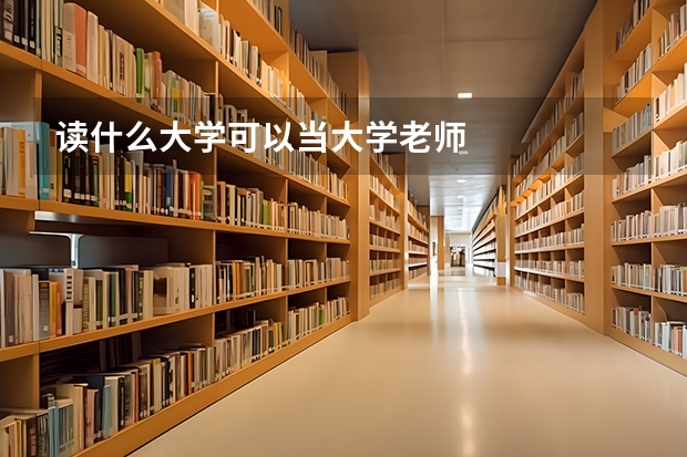 读什么大学可以当大学老师