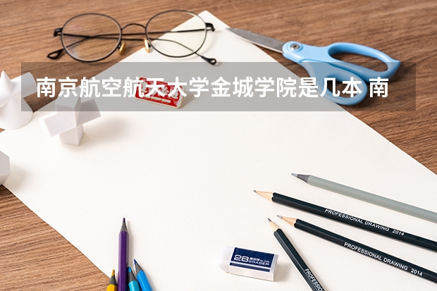 南京航空航天大学金城学院是几本 南京航空航天大学金城学院排名情况如何