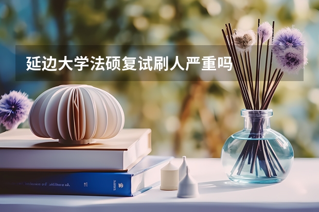延边大学法硕复试刷人严重吗