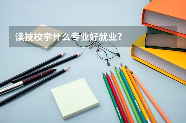 读技校学什么专业好就业?