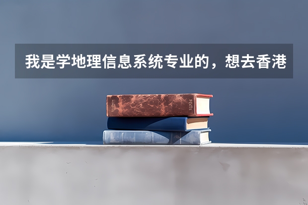 我是学地理信息系统专业的,想去香港读研究生,哪个大学比较好,需要什么申请条件,准备什么,越详细越好