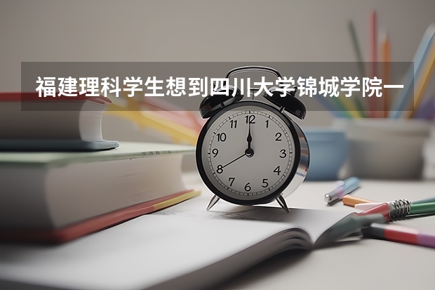福建理科学生想到四川大学锦城学院一般要考多少分？难不难进，有没人数限制？